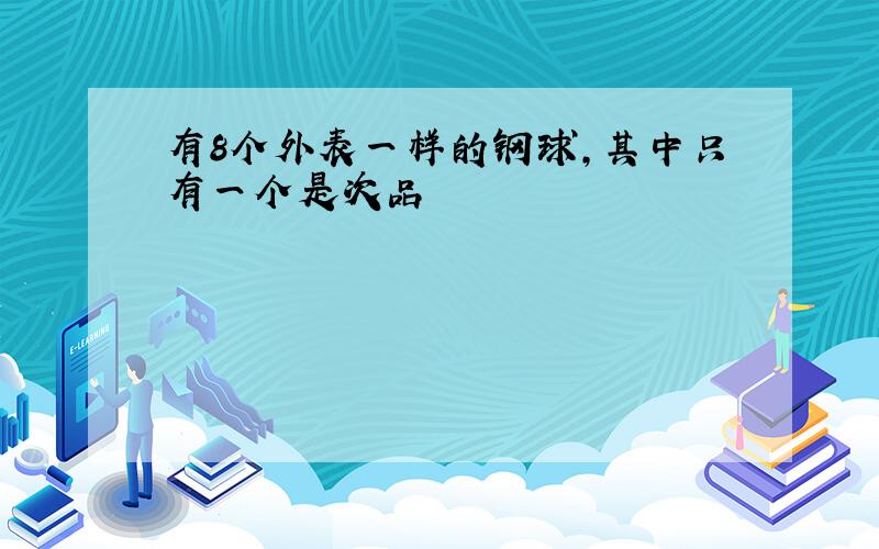 有8个外表一样的钢球,其中只有一个是次品