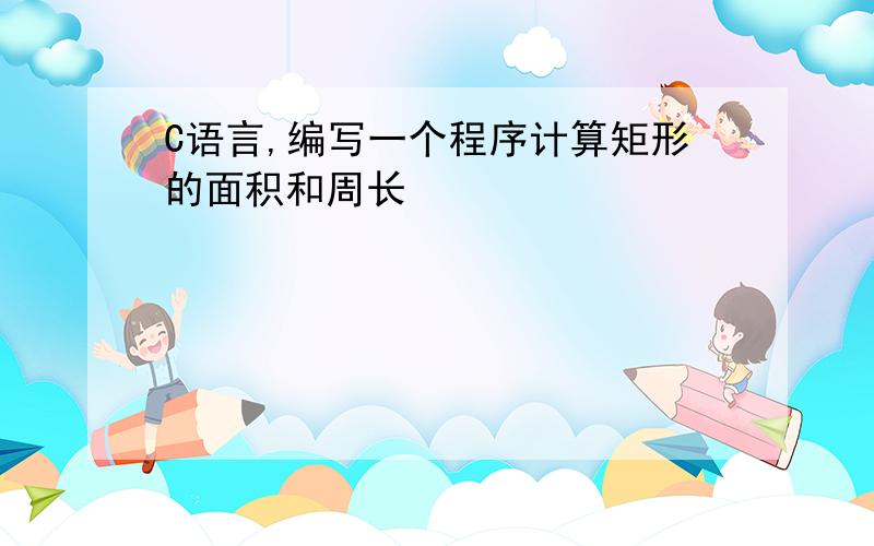 C语言,编写一个程序计算矩形的面积和周长