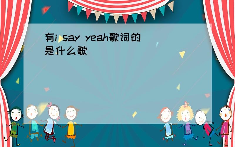 有i say yeah歌词的是什么歌