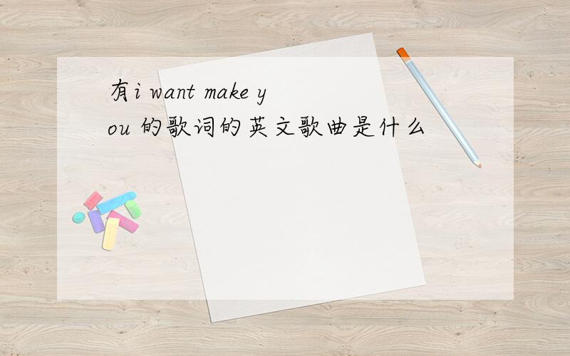 有i want make you 的歌词的英文歌曲是什么