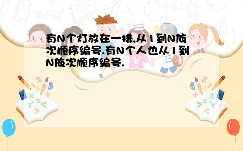 有N个灯放在一排,从1到N依次顺序编号.有N个人也从1到N依次顺序编号.