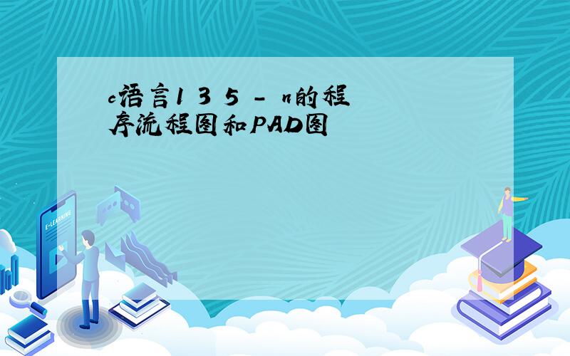 c语言1 3 5 - n的程序流程图和PAD图