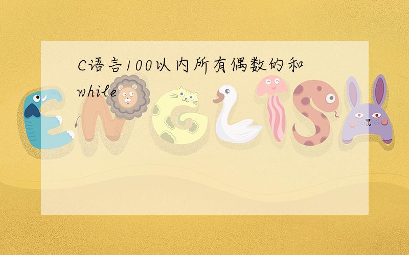 C语言100以内所有偶数的和while