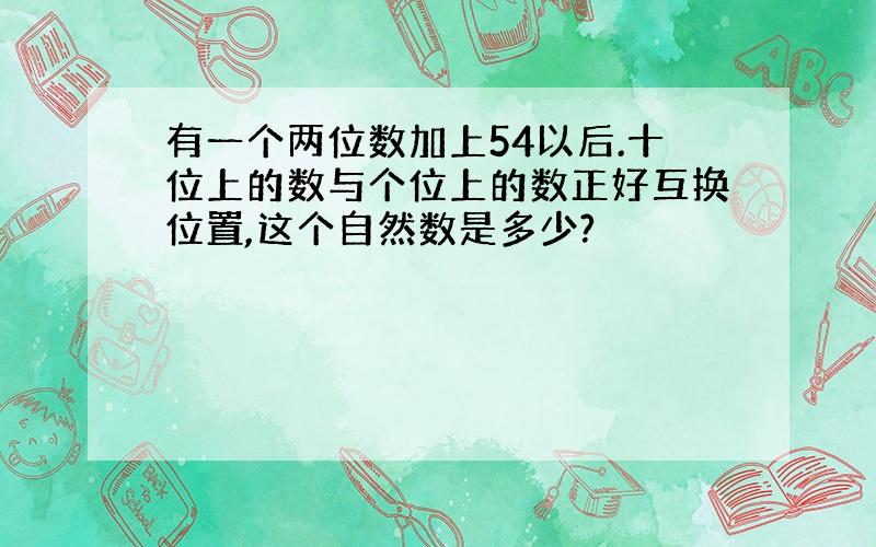 有一个两位数加上54以后.十位上的数与个位上的数正好互换位置,这个自然数是多少?