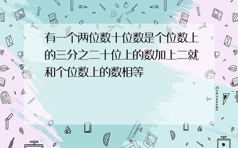 有一个两位数十位数是个位数上的三分之二十位上的数加上二就和个位数上的数相等