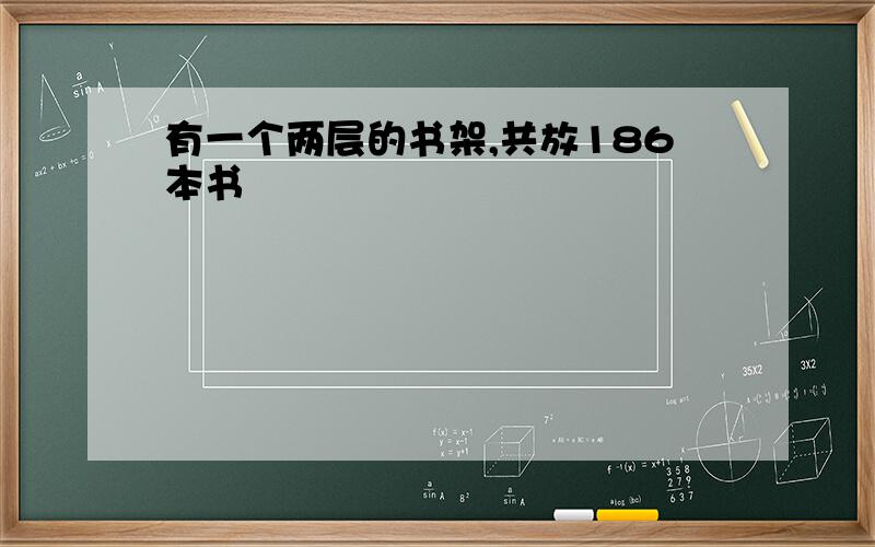 有一个两层的书架,共放186本书