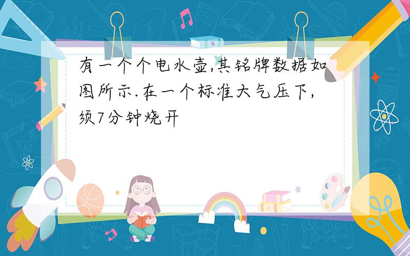 有一个个电水壶,其铭牌数据如图所示.在一个标准大气压下,须7分钟烧开