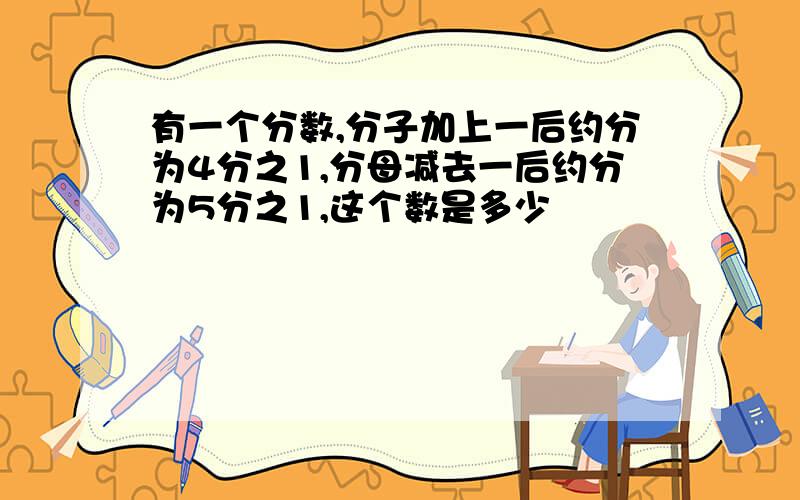 有一个分数,分子加上一后约分为4分之1,分母减去一后约分为5分之1,这个数是多少