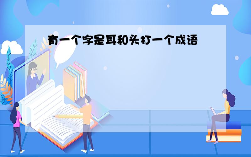 有一个字是耳和头打一个成语