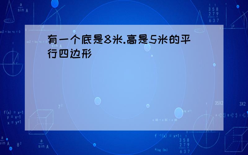 有一个底是8米.高是5米的平行四边形