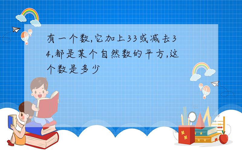 有一个数,它加上33或减去34,都是某个自然数的平方,这个数是多少