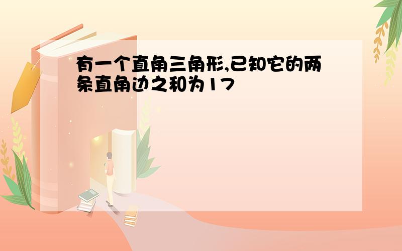 有一个直角三角形,已知它的两条直角边之和为17