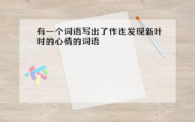 有一个词语写出了作迮发现新叶时的心情的词语