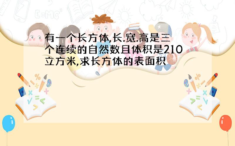 有一个长方体,长.宽.高是三个连续的自然数且体积是210立方米,求长方体的表面积