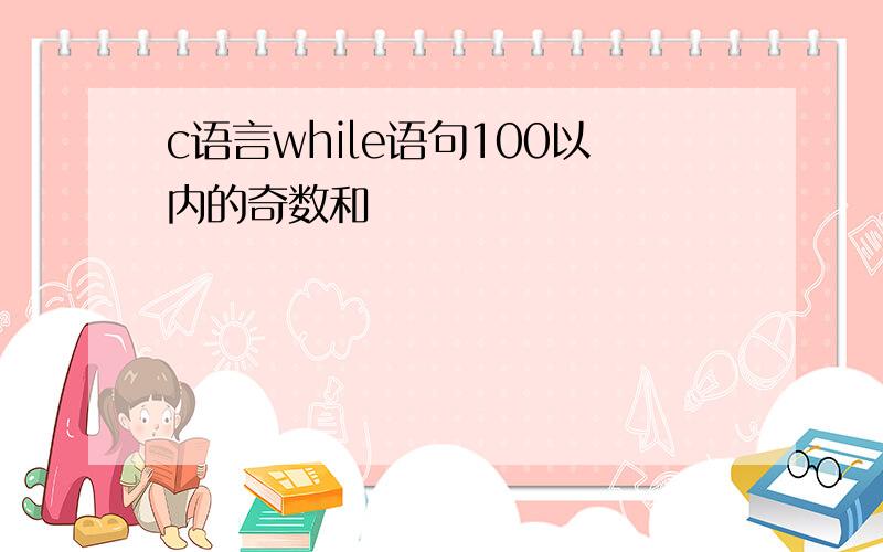 c语言while语句100以内的奇数和