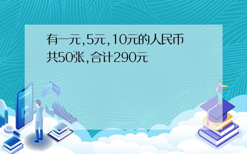 有一元,5元,10元的人民币共50张,合计290元