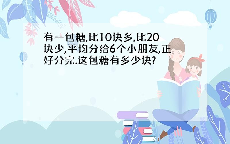 有一包糖,比10块多,比20块少,平均分给6个小朋友,正好分完.这包糖有多少块?