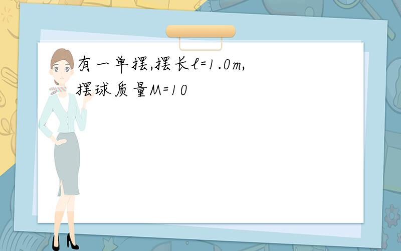 有一单摆,摆长l=1.0m,摆球质量M=10