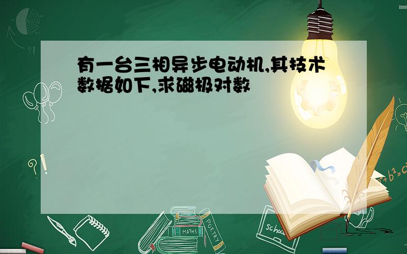 有一台三相异步电动机,其技术数据如下,求磁极对数