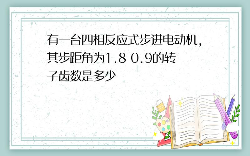 有一台四相反应式步进电动机,其步距角为1.8 0.9的转子齿数是多少