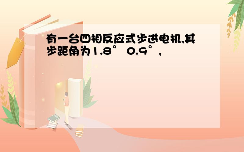 有一台四相反应式步进电机,其步距角为1.8° 0.9°,