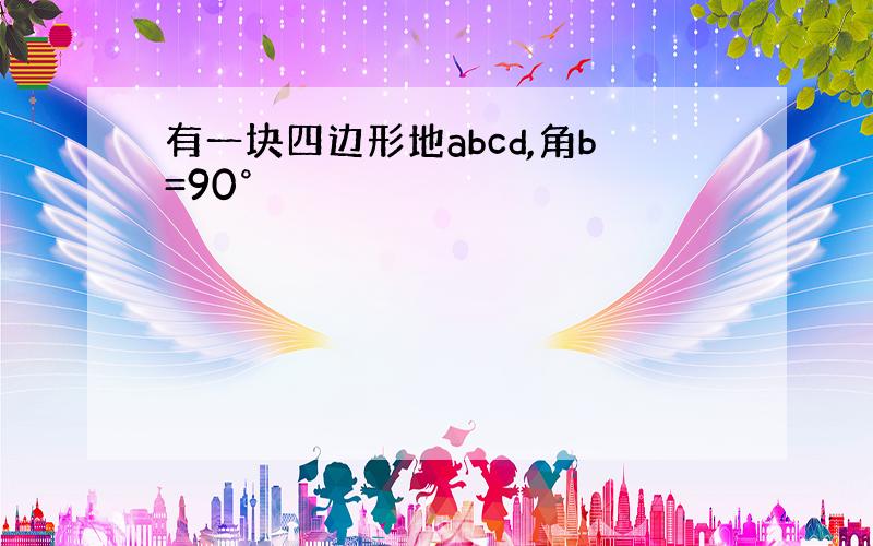 有一块四边形地abcd,角b=90°