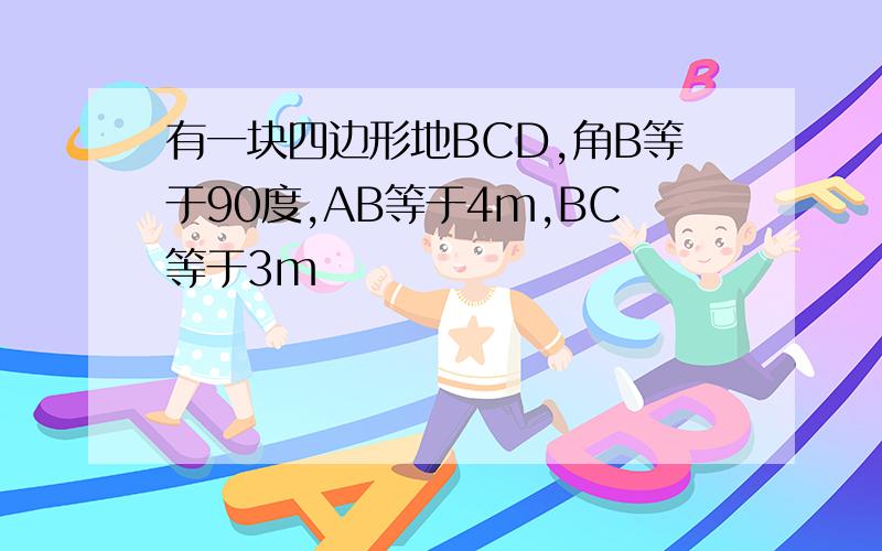 有一块四边形地BCD,角B等于90度,AB等于4m,BC等于3m