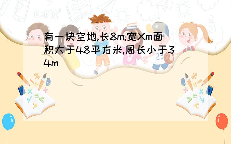 有一块空地,长8m,宽Xm面积大于48平方米,周长小于34m