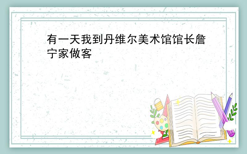 有一天我到丹维尔美术馆馆长詹宁家做客