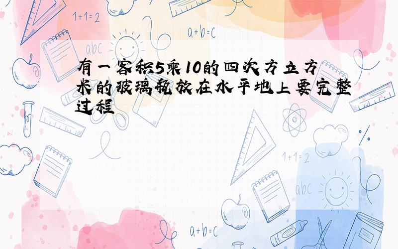 有一客积5乘10的四次方立方米的玻璃瓶放在水平地上要完整过程