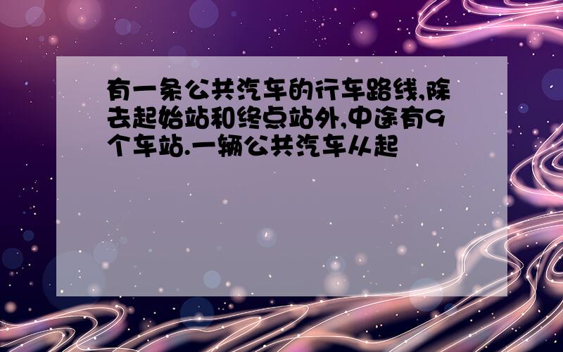 有一条公共汽车的行车路线,除去起始站和终点站外,中途有9个车站.一辆公共汽车从起