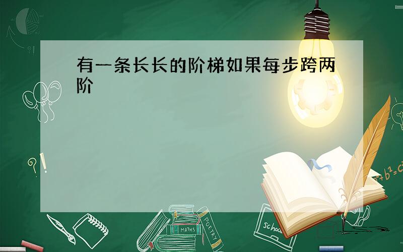 有一条长长的阶梯如果每步跨两阶