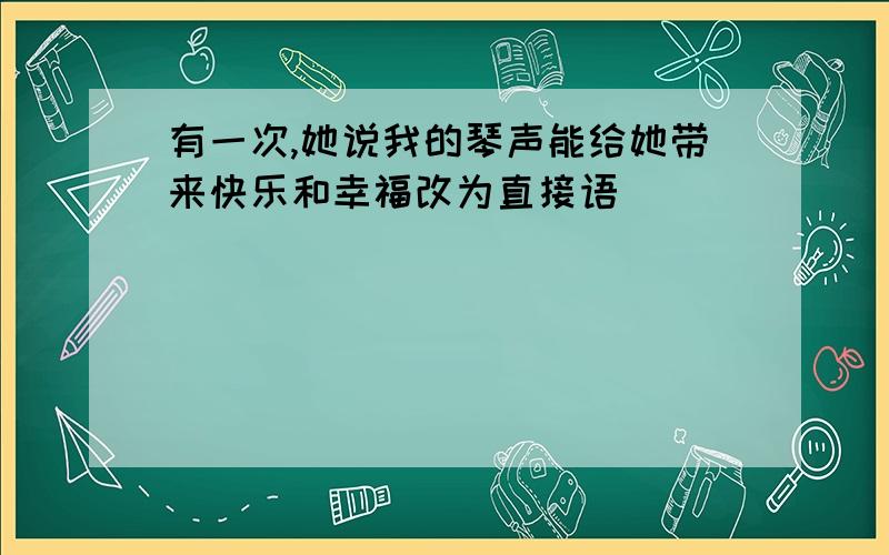 有一次,她说我的琴声能给她带来快乐和幸福改为直接语