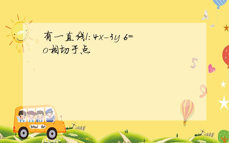 有一直线l:4x-3y 6=o相切于点