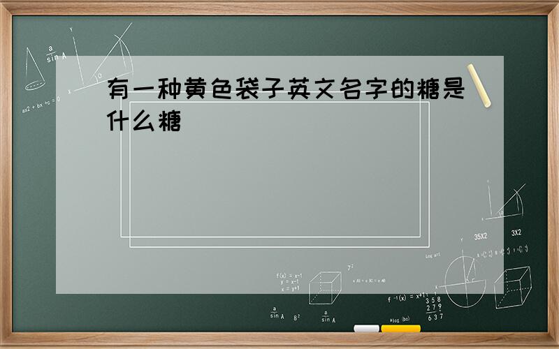 有一种黄色袋子英文名字的糖是什么糖