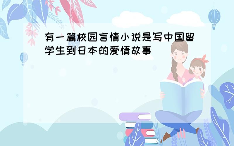 有一篇校园言情小说是写中国留学生到日本的爱情故事