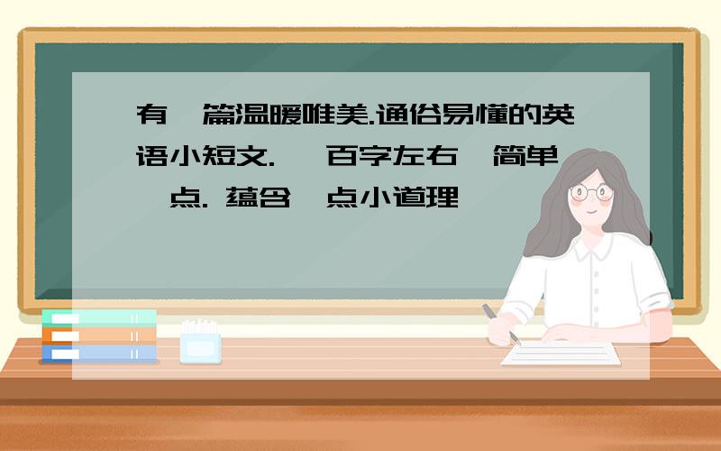 有一篇温暖唯美.通俗易懂的英语小短文. 一百字左右,简单一点. 蕴含一点小道理