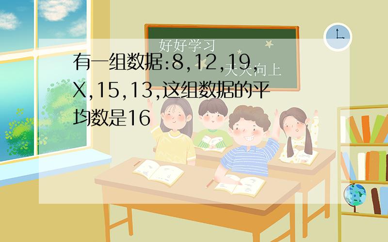 有一组数据:8,12,19,X,15,13,这组数据的平均数是16