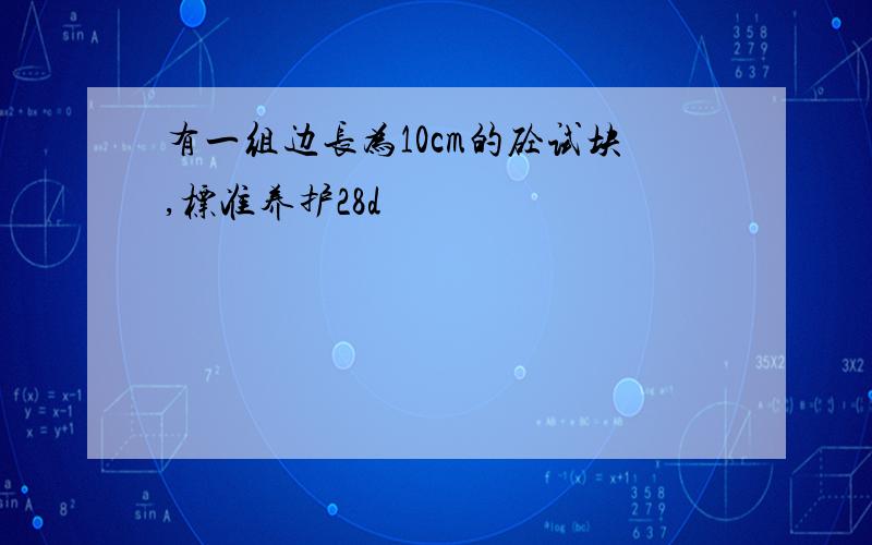 有一组边长为10cm的砼试块,标准养护28d