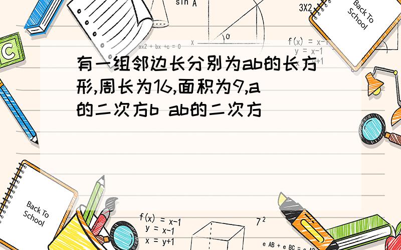 有一组邻边长分别为ab的长方形,周长为16,面积为9,a的二次方b ab的二次方