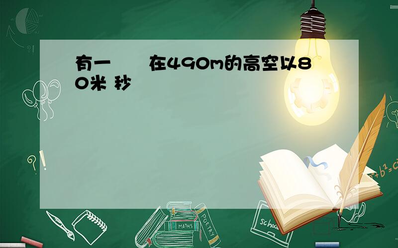 有一飛機在490m的高空以80米 秒
