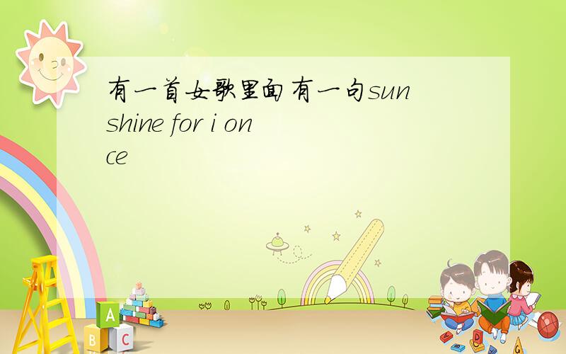 有一首女歌里面有一句sun shine for i once