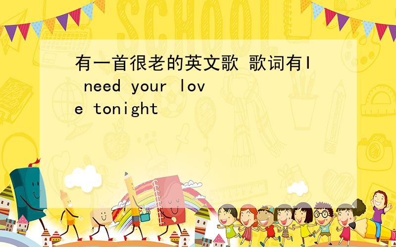 有一首很老的英文歌 歌词有I need your love tonight