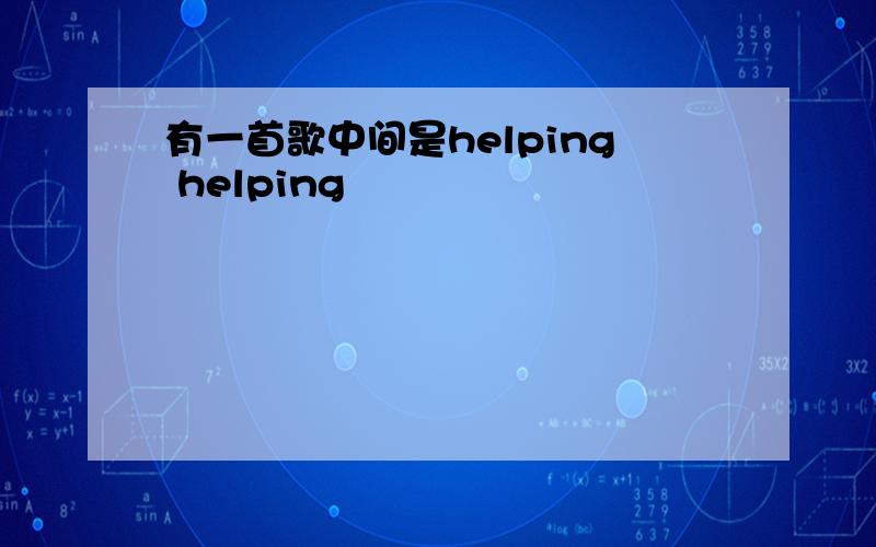 有一首歌中间是helping helping