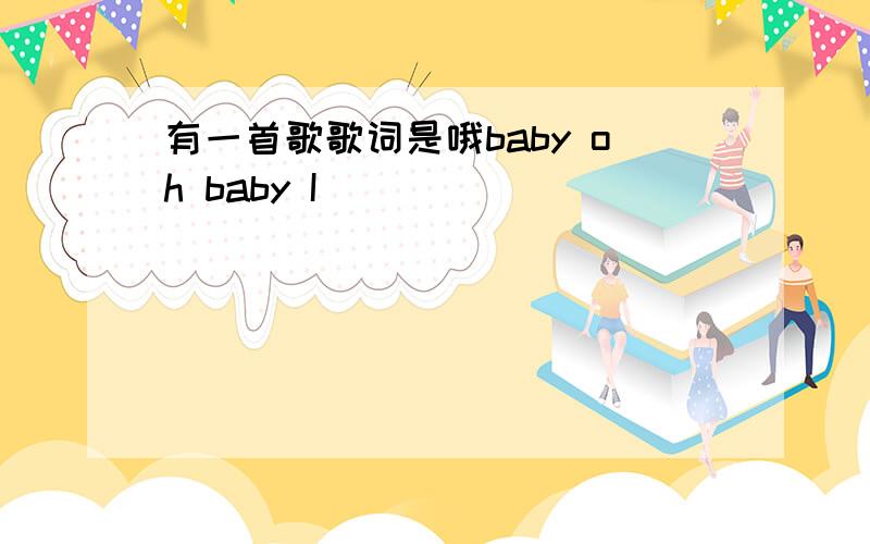 有一首歌歌词是哦baby oh baby I