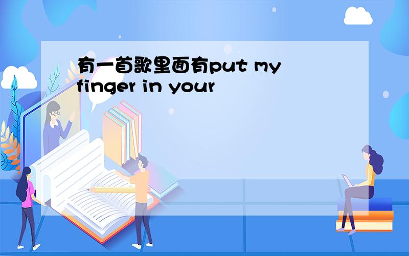 有一首歌里面有put my finger in your