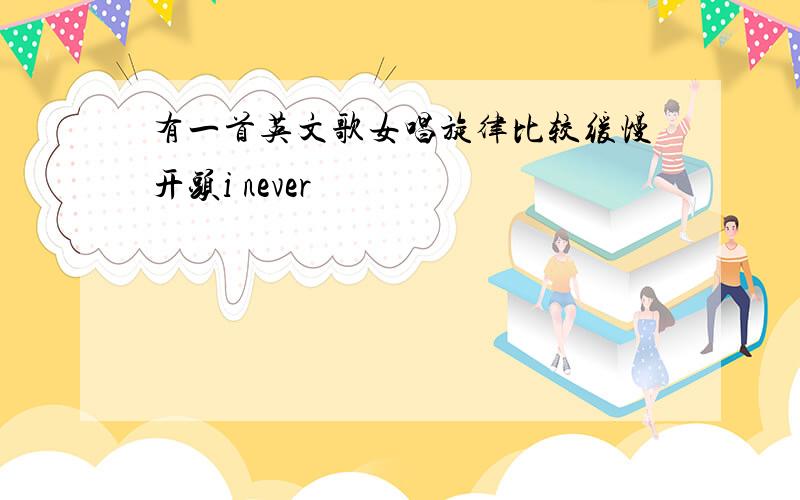 有一首英文歌女唱旋律比较缓慢开头i never