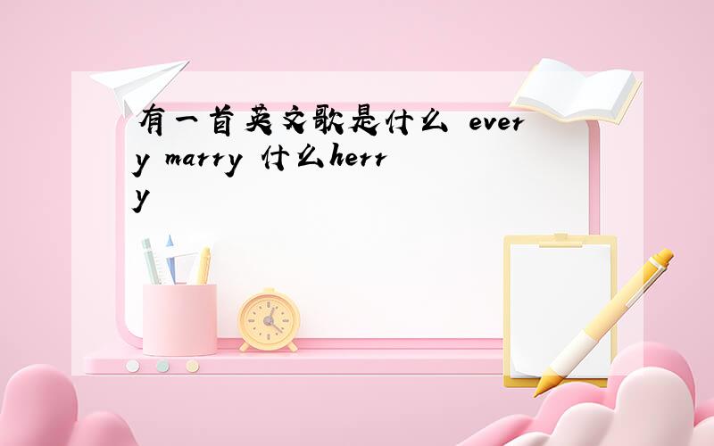 有一首英文歌是什么 every marry 什么herry