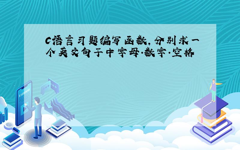 C语言习题编写函数,分别求一个英文句子中字母.数字.空格