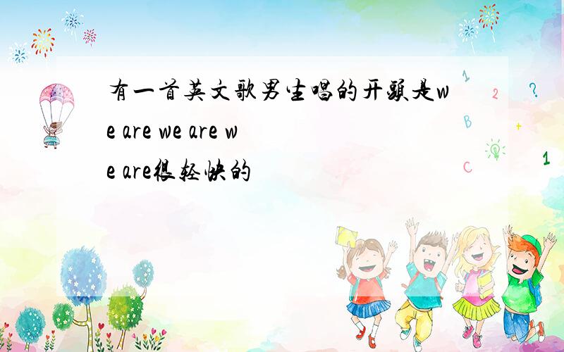 有一首英文歌男生唱的开头是we are we are we are很轻快的